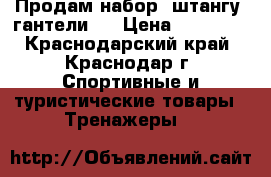 Продам набор, штангу, гантели . › Цена ­ 13 000 - Краснодарский край, Краснодар г. Спортивные и туристические товары » Тренажеры   